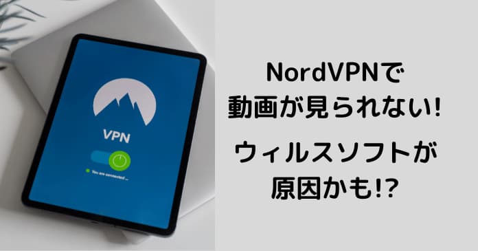 NordVPNにうまく繋がらない、動画が見れないのは、ウィルスソフトやセキュリティソフトが原因かも！？
