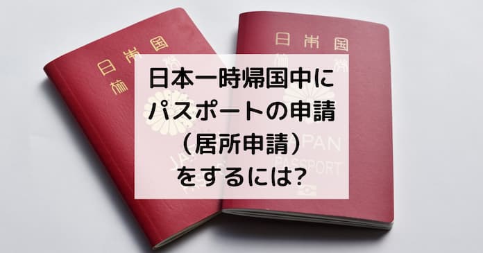 日本一時帰国中にパスポートの申請（居所申請）をするには？申請場所や必要書類やメリット・デメリットなど。