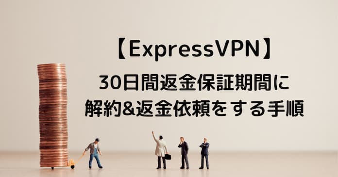 Express VPN 30日間の無料お試し期間中に解約と返金依頼を行う方法