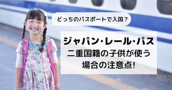 JRパスを二重国籍の子供が使う場合、外国パスポートで入国する？日本パスポートで入国する？