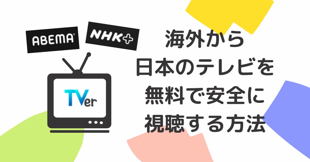 海外から無料で（または、できるだけ安く）VPNを使ってTVer、NHKプラス、アベマを見る方法