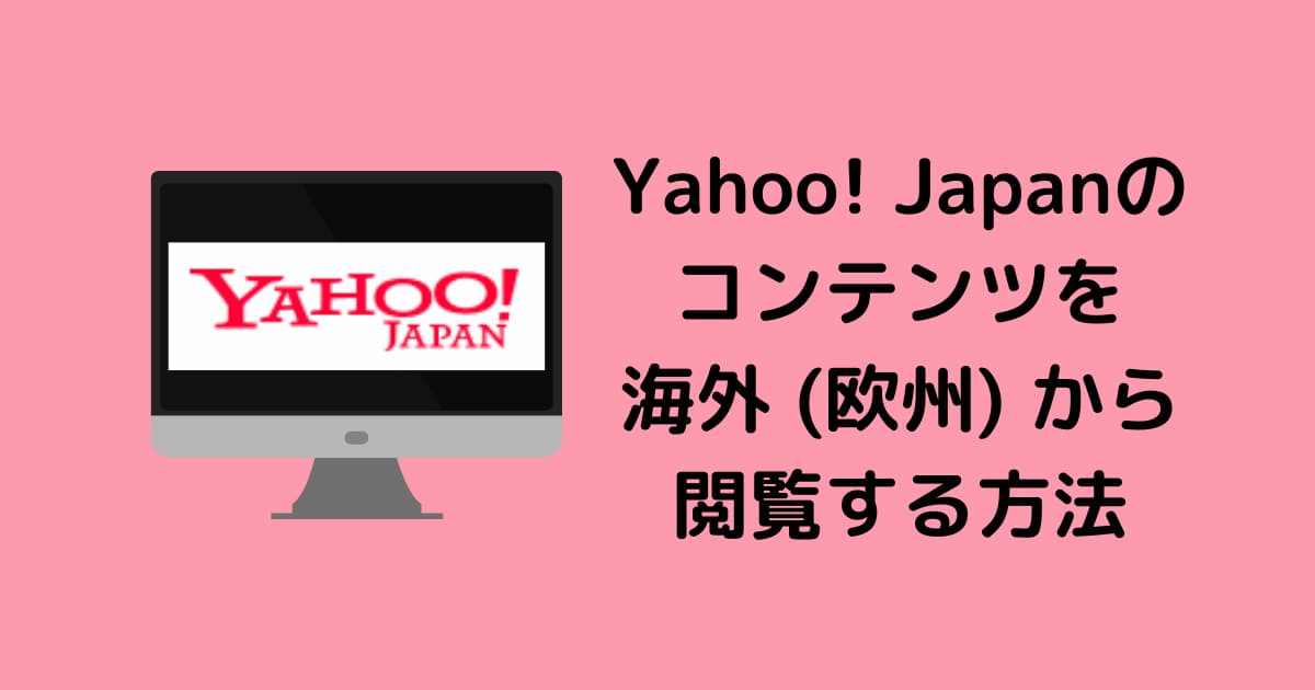 Yahoo! Japanコンテンツ（Yahooニュースや知恵袋、Yahooトラベル）を海外（欧州）から見る方法